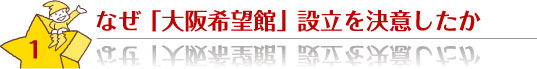 １．なぜ「大阪希望館」設立を決意したか